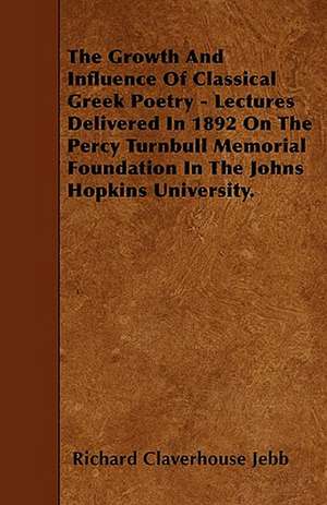 The Growth And Influence Of Classical Greek Poetry - Lectures Delivered In 1892 On The Percy Turnbull Memorial Foundation In The Johns Hopkins University. de Richard Claverhouse Jebb