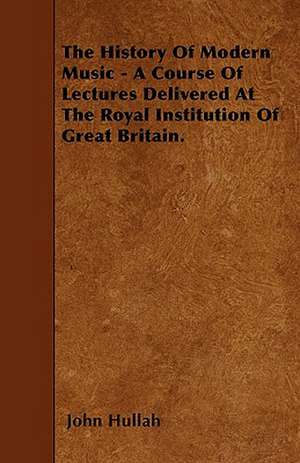 The History Of Modern Music - A Course Of Lectures Delivered At The Royal Institution Of Great Britain. de John Hullah