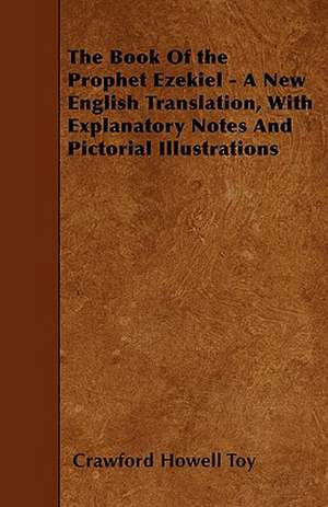 The Book of the Prophet Ezekiel - A New English Translation, with Explanatory Notes and Pictorial Illustrations de Crawford Howell Toy