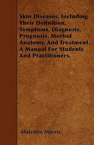 Skin Diseases, Including Their Definition, Symptoms, Diagnosis, Prognosis, Morbid Anatomy, And Treatment. A Manual For Students And Practitioners. de Malcolm Morris