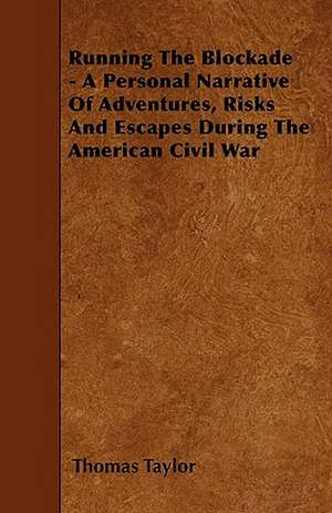 Running The Blockade - A Personal Narrative Of Adventures, Risks And Escapes During The American Civil War de Thomas Taylor