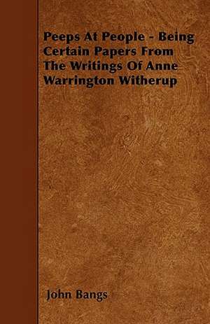 Peeps At People - Being Certain Papers From The Writings Of Anne Warrington Witherup de John Bangs