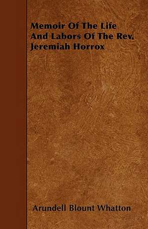 Memoir Of The Life And Labors Of The Rev. Jeremiah Horrox de Arundell Blount Whatton