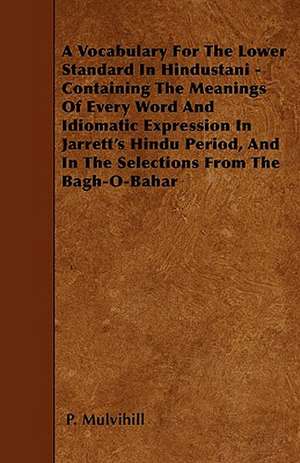 A Vocabulary For The Lower Standard In Hindustani - Containing The Meanings Of Every Word And Idiomatic Expression In Jarrett's Hindu Period, And In The Selections From The Bagh-O-Bahar de P. Mulvihill