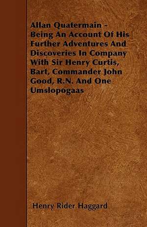 Allan Quatermain - Being An Account Of His Further Adventures And Discoveries In Company With Sir Henry Curtis, Bart, Commander John Good, R.N. And One Umslopogaas de Henry Rider Haggard