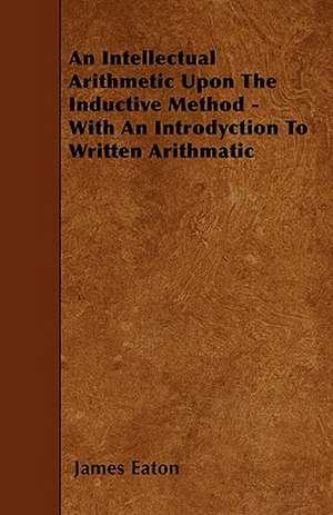 An Intellectual Arithmetic Upon The Inductive Method - With An Introdyction To Written Arithmatic de James Eaton