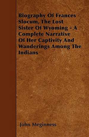 Biography Of Frances Slocum, The Lost Sister Of Wyoming - A Complete Narrative Of Her Captivity And Wanderings Among The Indians de John Meginness