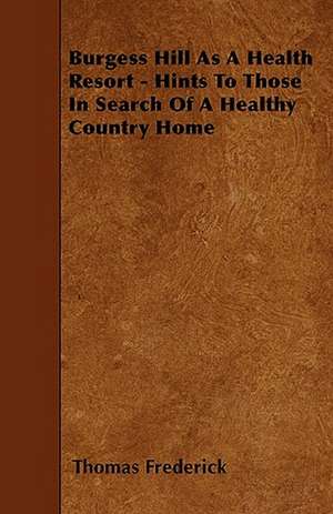 Burgess Hill As A Health Resort - Hints To Those In Search Of A Healthy Country Home de Thomas Frederick