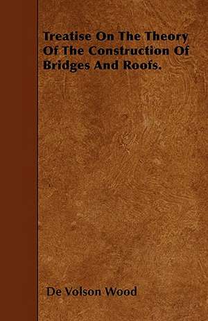 Treatise On The Theory Of The Construction Of Bridges And Roofs. de De Volson Wood