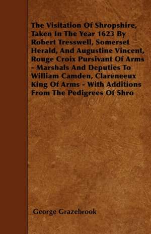 The Visitation Of Shropshire, Taken In The Year 1623 By Robert Tresswell, Somerset Herald, And Augustine Vincent, Rouge Croix Pursivant Of Arms - Marshals And Deputies To William Camden, Clareneeux King Of Arms - With Additions From The Pedigrees Of Shro de George Grazebrook