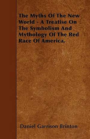 The Myths Of The New World - A Treatise On The Symbolism And Mythology Of The Red Race Of America. de Daniel Garrison Brinton