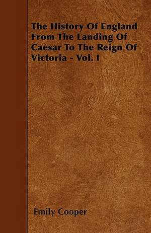 The History Of England From The Landing Of Caesar To The Reign Of Victoria - Vol. I de Emily Cooper