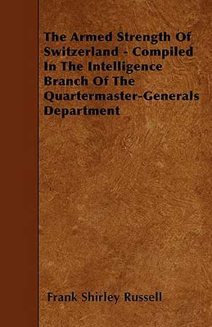 The Armed Strength Of Switzerland - Compiled In The Intelligence Branch Of The Quartermaster-Generals Department de Frank Shirley Russell