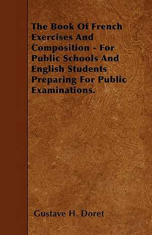 The Book Of French Exercises And Composition - For Public Schools And English Students Preparing For Public Examinations. de Gustave H. Doret