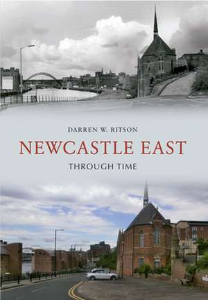 Newcastle East Through Time de Darren W Ritson