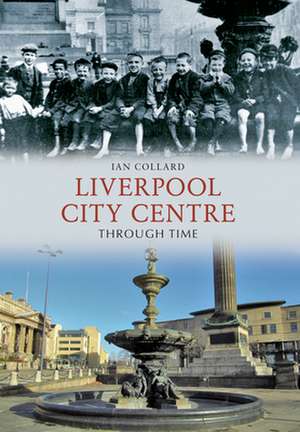 Collard, I: Liverpool City Centre Through Time de Ian Collard