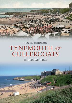 Tynemouth & Cullercoats Through Time de Ken Hutchinson