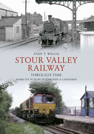 Wallis, A: Stour Valley Railway Through Time de Andy T. Wallis