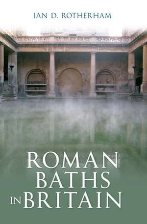 Roman Baths in Britain de Ian D Rotherham