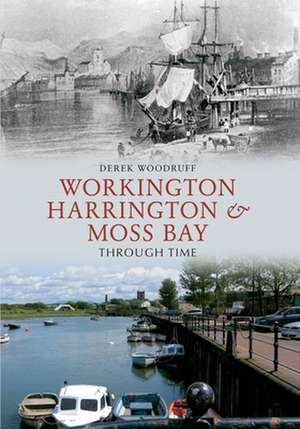 Workington, Harrington & Moss Bay Through Time de Derek Woodruff