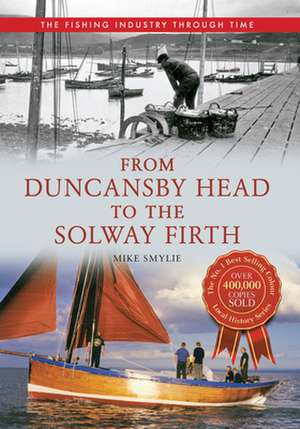 From Duncansby Head to the Solway Firth The Fishing Industry Through Time de Mike Smylie