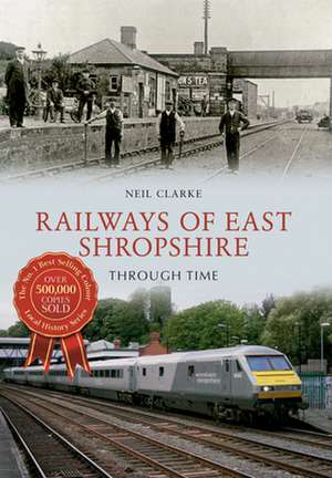 Railways of East Shropshire Through Time de Neil Clarke