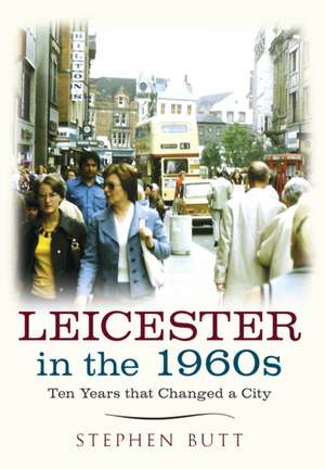 Leicester in the 1960s: Ten Years That Changed a City de Stephen Butt