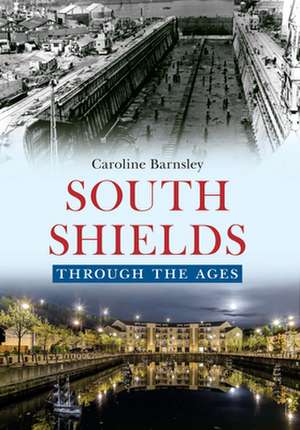 Barnsley, C: South Shields Through the Ages de Caroline Barnsley