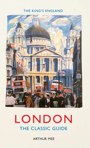 The King's England: London: The Classic Guide de Arthur Mee