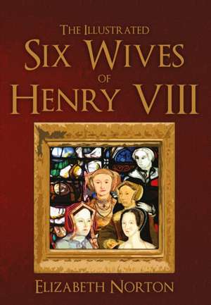 The Illustrated Six Wives of Henry VIII de Elizabeth Norton