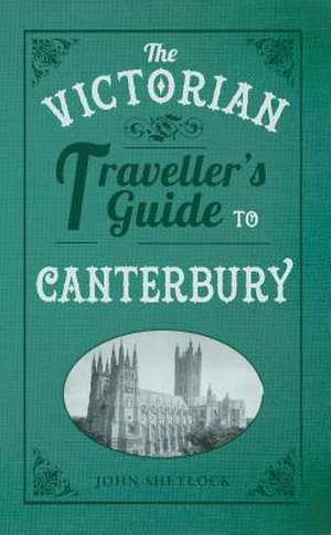 The Victorian Traveller's Guide to Canterbury de John Shetlock