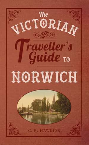 Hawkins, C: The Victorian Traveller's Guide to Norwich de CB Hawkins