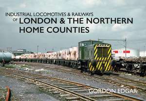 Industrial Locomotives & Railways of London & the Northern Home Counties de Gordon Edgar