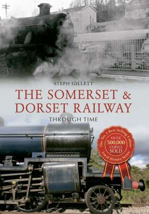 The Somerset & Dorset Railway Through Time de Steph Gillett