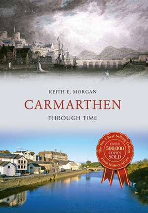 Carmarthen Through Time de Keith E. Morgan