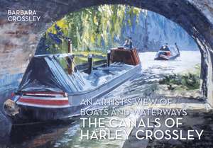 The Canals of Harley Crossley: An Artist's View of Boats and Waterways de Barbara Crossley