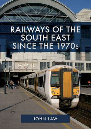 Railways of the South East Since the 1970s de John Law