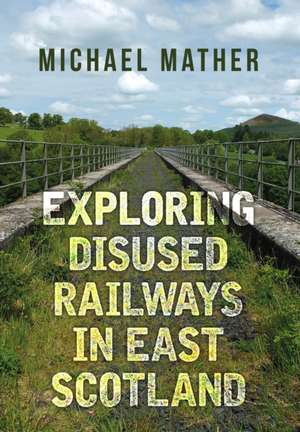 Exploring Disused Railways in East Scotland de Michael Mather