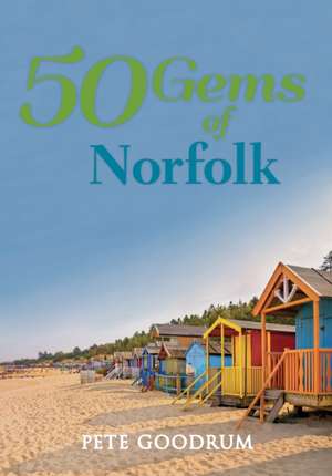 50 Gems of Norfolk: The History & Heritage of the Most Iconic Places de Pete Goodrum