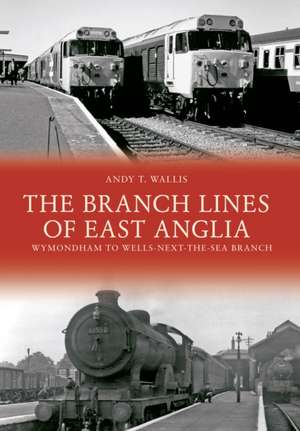 Wallis, A: The Branch Lines of East Anglia: Wymondham to Wel de Andy T. Wallis