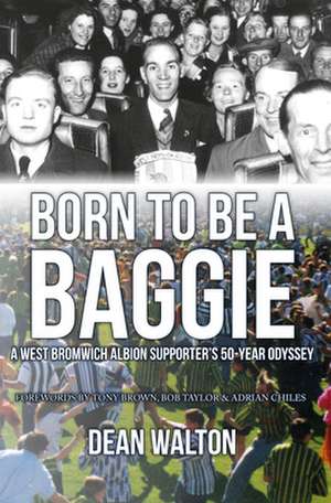 Born to Be a Baggie: A West Bromwich Albion Supporter's 50-Year Odyssey de Dean Walton