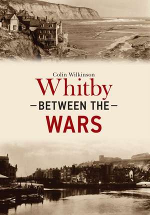 Wilkinson, C: Whitby Between the Wars de Colin Wilkinson