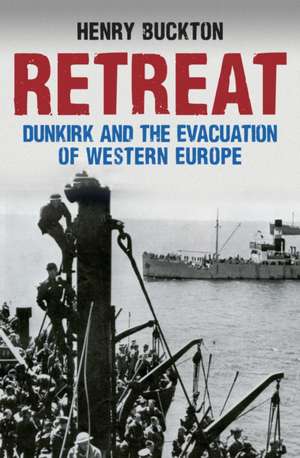 Retreat: Dunkirk and the Evacuation of Western Europe de Henry Buckton