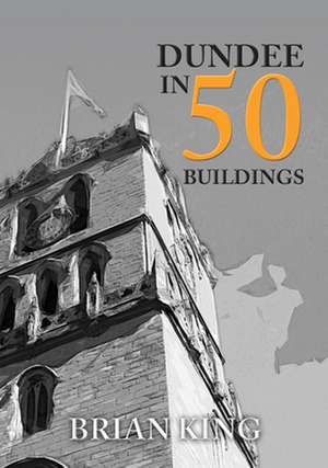 DUNDEE IN 50 BUILDINGS de Brian King