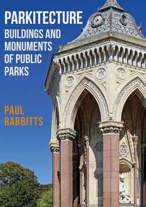 Parkitecture: Buildings and Monuments of Public Parks de Paul Rabbitts