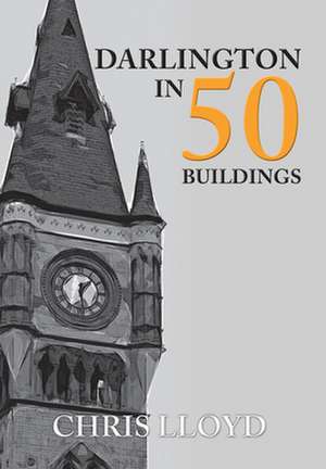 Darlington in 50 Buildings de Chris Lloyd