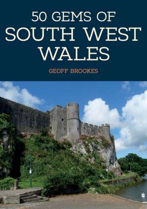 50 Gems of South West Wales: The History & Heritage of the Most Iconic Places de Geoff Brookes