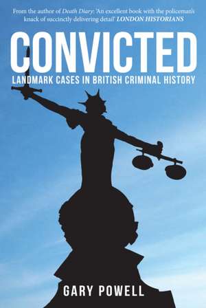 Convicted: Landmark Cases in British Criminal History de Gary Powell