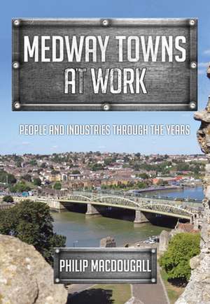 Medway Towns at Work de Philip Macdougall