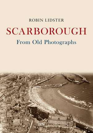 Scarborough from Old Photographs de Robin Lidster